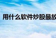 用什么软件炒股最放心 用什么软件炒白银好