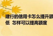 建行的信用卡怎么提升额度 建行的信用卡我有了 但额度太低  怎样可以提高额度