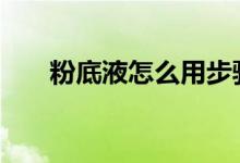  粉底液怎么用步骤视频 粉底液怎么用 
