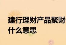 建行理财产品聚财一号 建行聚财一号产品是什么意思