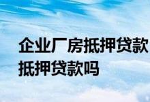 企业厂房抵押贷款 橡胶厂可以用厂里的机器抵押贷款吗