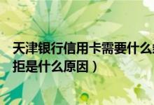 天津银行信用卡需要什么条件申请（天津银行信用卡申卡被拒是什么原因）