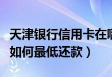 天津银行信用卡在哪里还款（天津银行信用卡如何最低还款）