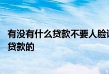 有没有什么贷款不要人脸识别的 有没有不用人脸识别就可以贷款的