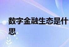 数字金融生态是什么意思 数字金融是什么意思