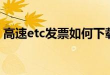 高速etc发票如何下载 高速ETC发票如何打印