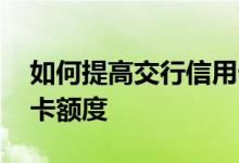 如何提高交行信用卡额度 如何提高交行信用卡额度