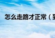 怎么走路才正常（到底怎么走路才是正确）