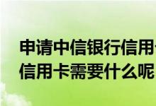 申请中信银行信用卡怎么办理 申请中信银行信用卡需要什么呢