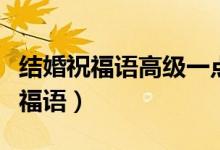 结婚祝福语高级一点的（有哪些高级的结婚祝福语）