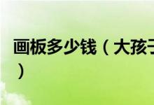 画板多少钱（大孩子小孩子都喜好的画画工具）