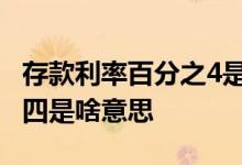 存款利率百分之4是什么意思 存款利率百分之四是啥意思