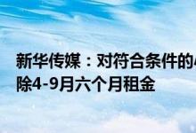 新华传媒：对符合条件的小微企业租户和个体工商户租户免除4-9月六个月租金