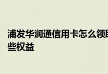 浦发华润通信用卡怎么领取话费 浦发华润通联名信用卡有哪些权益