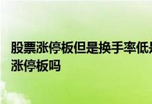 股票涨停板但是换手率低是怎么回事 换手低的股票容易连续涨停板吗