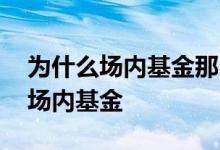 为什么场内基金那么难看懂 为什么老手喜欢场内基金