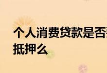 个人消费贷款是否要抵押 个人消费贷款需要抵押么
