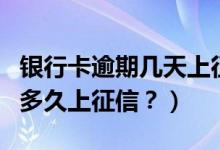 银行卡逾期几天上征信（花旗银行信用卡逾期多久上征信？）