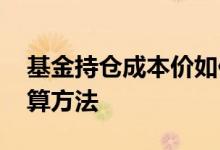 基金持仓成本价如何计算 基金持仓成本价计算方法