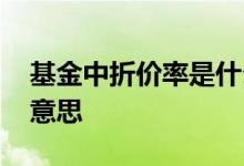 基金中折价率是什么意思 基金折价率是什么意思