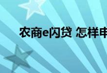 农商e闪贷 怎样申请农商行的烟火闪贷
