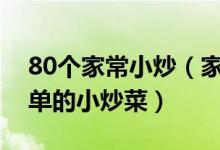 80个家常小炒（家常小炒菜谱大全又快又简单的小炒菜）