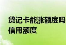 贷记卡能涨额度吗 建行贷记卡多久可以上调信用额度 