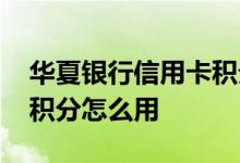 华夏银行信用卡积分怎么用 华夏银行信用卡积分怎么用