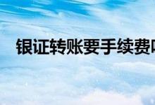 银证转账要手续费吗 银证转账要手续费吗