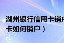 湖州银行信用卡销户怎么办理（湖州银行信用卡如何销户）