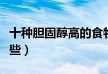 十种胆固醇高的食物排名（高胆固醇食物有哪些）