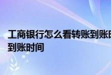 工商银行怎么看转账到账时间 工商银行：如何查询转账汇款到账时间