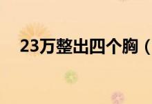 23万整出四个胸（美容院否认手术失败）
