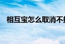 相互宝怎么取消不掉 相互宝怎么取消不了