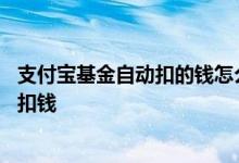 支付宝基金自动扣的钱怎么提出来 支付宝基金为什么会自动扣钱