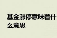 基金涨停意味着什么意思 基金突然涨停是什么意思
