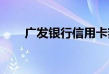 广发银行信用卡额度提升有什么技巧