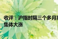 收评：沪指时隔三个多月重新站上3400点芯片、消费股午后集体大涨
