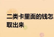 二类卡里面的钱怎么取出来 二类卡的钱如何取出来