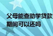父母能查助学贷款是否还了吗 学生贷款上学期间可以还吗