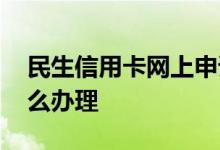 民生信用卡网上申请办理 民生信用卡掉了怎么办理