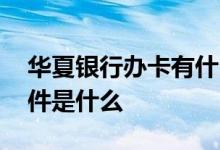华夏银行办卡有什么要求吗 华夏银行办卡条件是什么