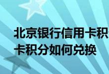 北京银行信用卡积分如何兑换 北京银行信用卡积分如何兑换