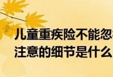 儿童重疾险不能忽视 嘉贝保少儿重疾险需要注意的细节是什么