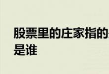 股票里的庄家指的是什么 股票里的庄家指的是谁