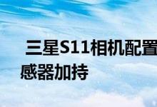  三星S11相机配置曝光第二代1.08亿像素传感器加持 
