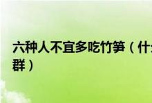 六种人不宜多吃竹笋（什么人不适合吃竹笋吃竹笋的禁忌人群）
