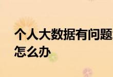 个人大数据有问题怎么解决 个人大数据乱了怎么办