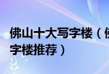 佛山十大写字楼（佛山甲级写字楼佛山高端写字楼推荐）