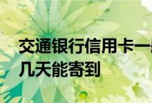 交通银行信用卡一般几天能寄到 工行信用卡几天能寄到